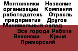 Монтажники › Название организации ­ Компания-работодатель › Отрасль предприятия ­ Другое › Минимальный оклад ­ 150 000 - Все города Работа » Вакансии   . Крым,Приморский